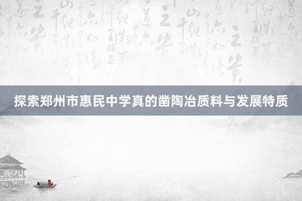 探索郑州市惠民中学真的凿陶冶质料与发展特质