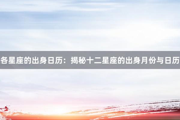 各星座的出身日历：揭秘十二星座的出身月份与日历