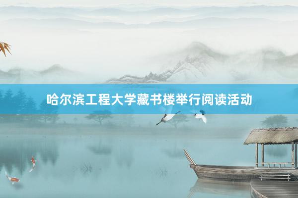 哈尔滨工程大学藏书楼举行阅读活动
