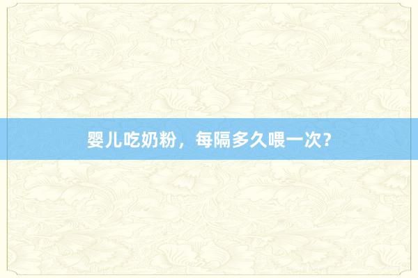 婴儿吃奶粉，每隔多久喂一次？