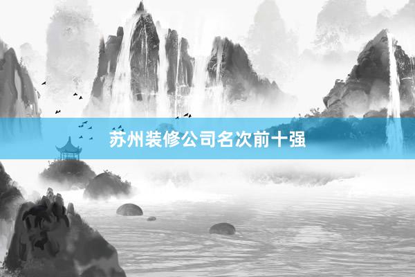 苏州装修公司名次前十强