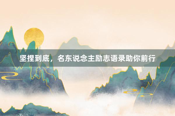 坚捏到底，名东说念主励志语录助你前行